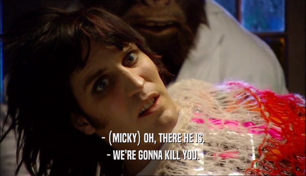 - (MICKY) OH, THERE HE IS. - WE'RE GONNA KILL YOU. 