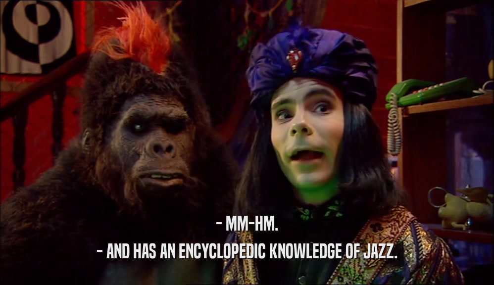 - MM-HM. - AND HAS AN ENCYCLOPEDIC KNOWLEDGE OF JAZZ. 