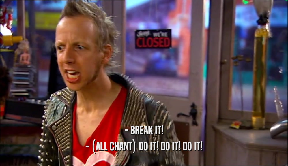 - BREAK IT! - (ALL CHANT) DO IT! DO IT! DO IT! 