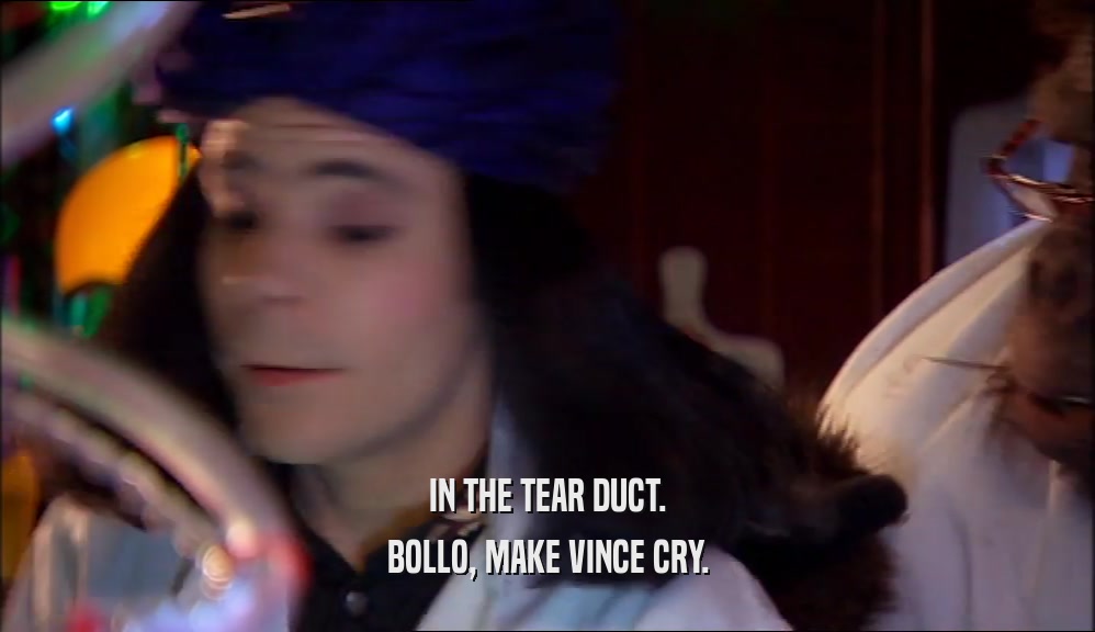 IN THE TEAR DUCT. BOLLO, MAKE VINCE CRY. 