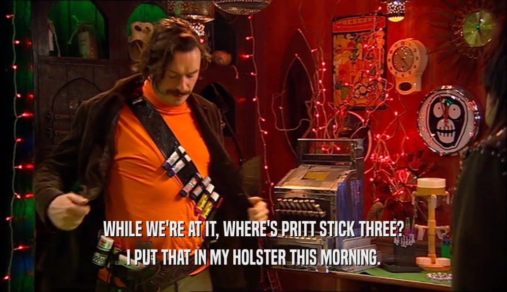 WHILE WE'RE AT IT, WHERE'S PRITT STICK THREE? I PUT THAT IN MY HOLSTER THIS MORNING. 