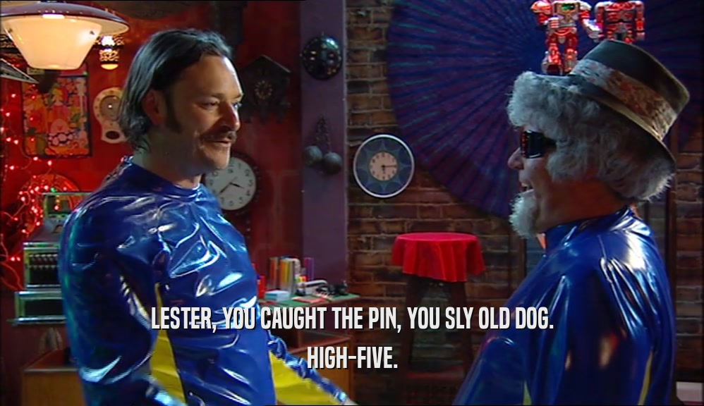 LESTER, YOU CAUGHT THE PIN, YOU SLY OLD DOG.
 HIGH-FIVE.
 