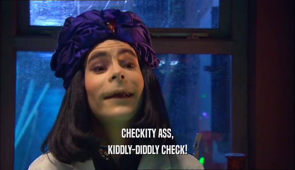 CHECKITY ASS,
 KIDDLY-DIDDLY CHECK!
 