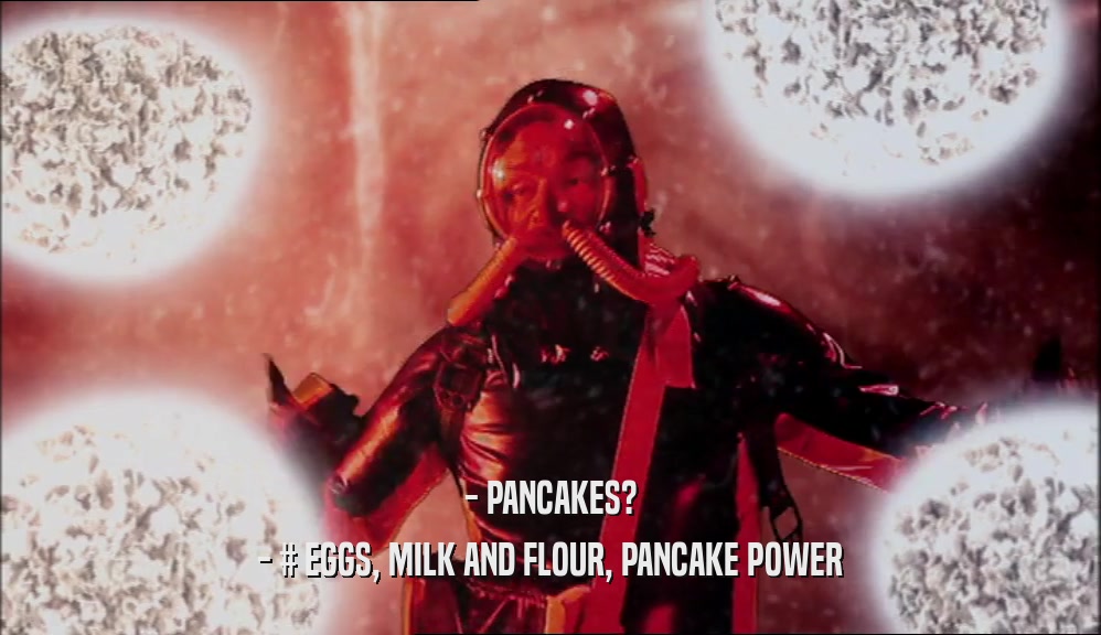 - PANCAKES? - # EGGS, MILK AND FLOUR, PANCAKE POWER 