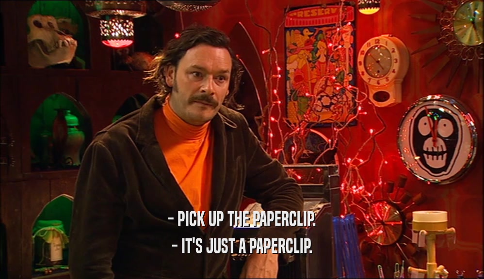 - PICK UP THE PAPERCLIP. - IT'S JUST A PAPERCLIP. 