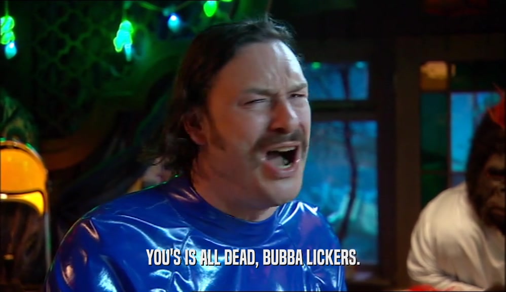 YOU'S IS ALL DEAD, BUBBA LICKERS.  