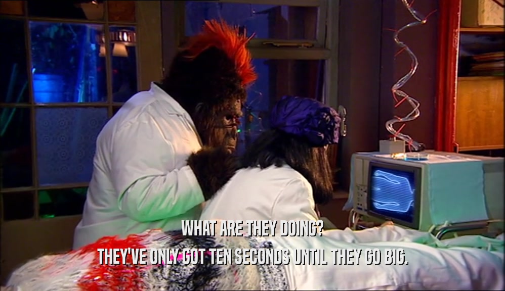WHAT ARE THEY DOING? THEY'VE ONLY GOT TEN SECONDS UNTIL THEY GO BIG. 