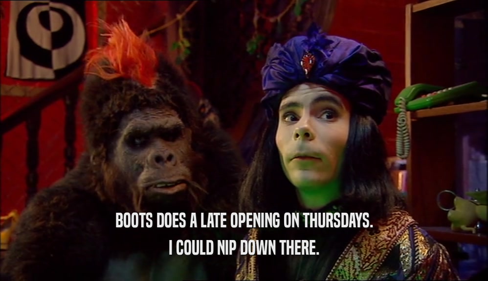 BOOTS DOES A LATE OPENING ON THURSDAYS.
 I COULD NIP DOWN THERE.
 