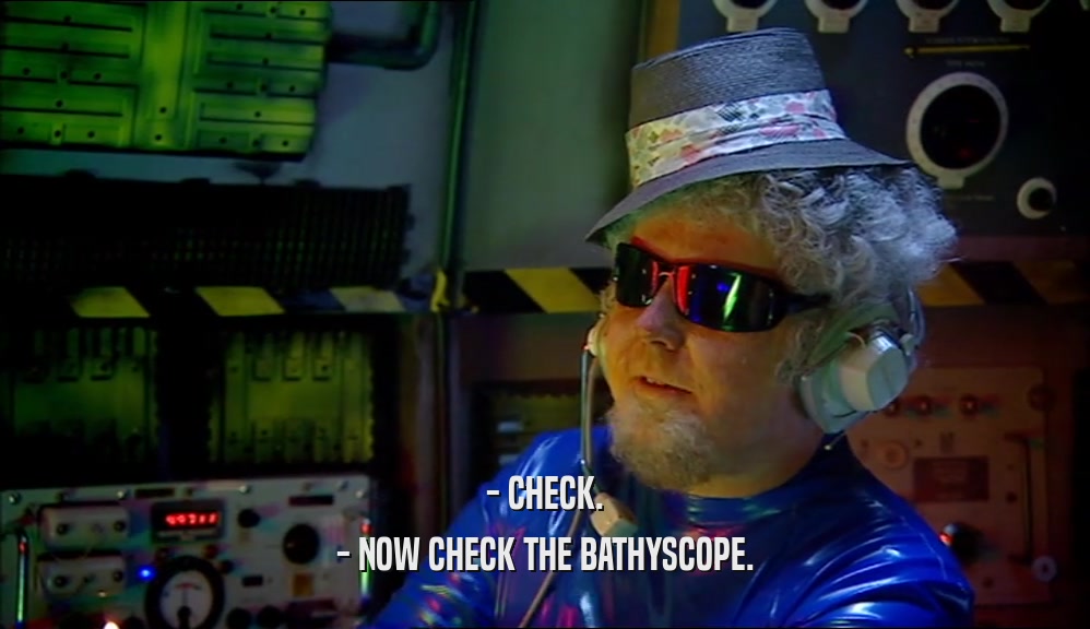 - CHECK. - NOW CHECK THE BATHYSCOPE. 