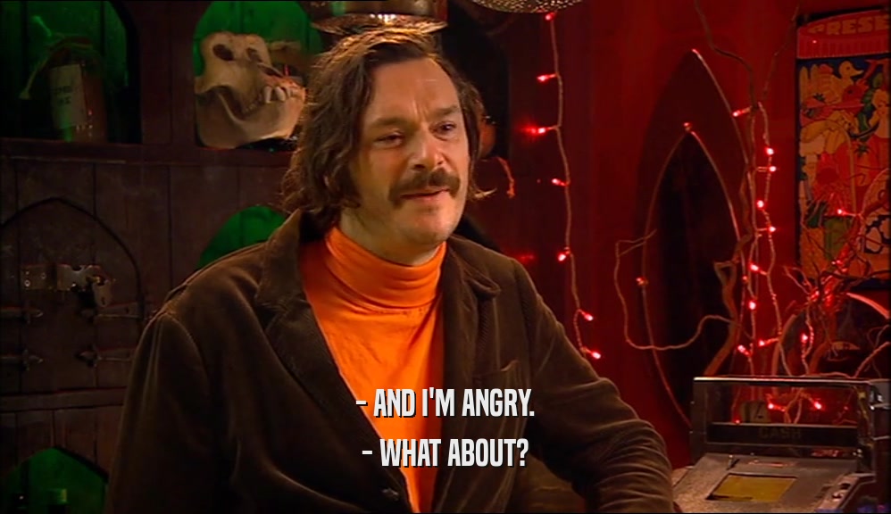 - AND I'M ANGRY. - WHAT ABOUT? 