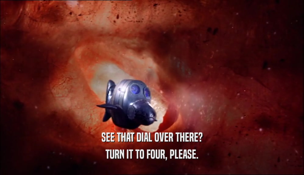 SEE THAT DIAL OVER THERE? TURN IT TO FOUR, PLEASE. 