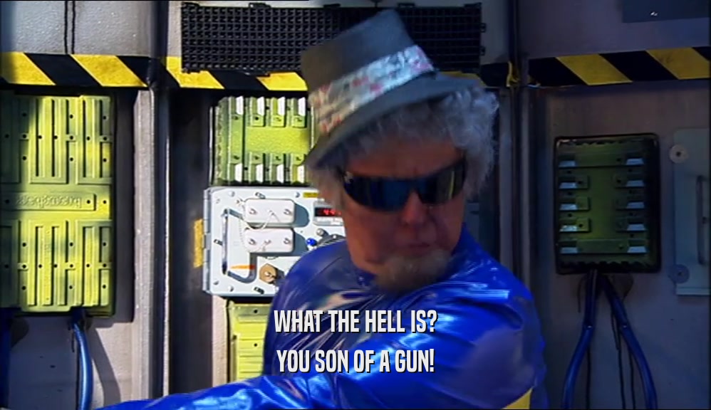 WHAT THE HELL IS? YOU SON OF A GUN! 