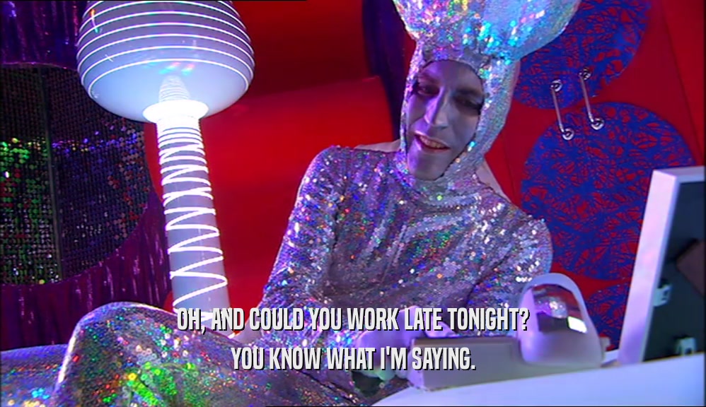OH, AND COULD YOU WORK LATE TONIGHT? YOU KNOW WHAT I'M SAYING. 