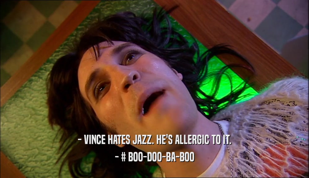 - VINCE HATES JAZZ. HE'S ALLERGIC TO IT.
 - # BOO-DOO-BA-BOO
 