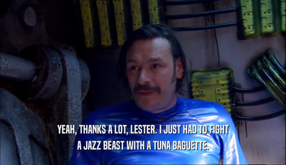 YEAH, THANKS A LOT, LESTER. I JUST HAD TO FIGHT A JAZZ BEAST WITH A TUNA BAGUETTE. 
