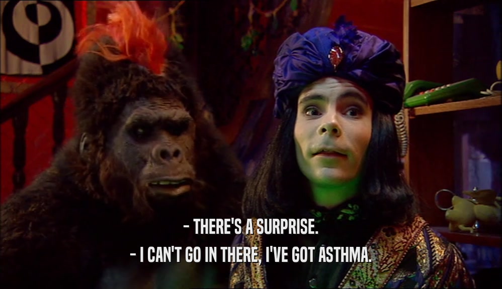 - THERE'S A SURPRISE. - I CAN'T GO IN THERE, I'VE GOT ASTHMA. 