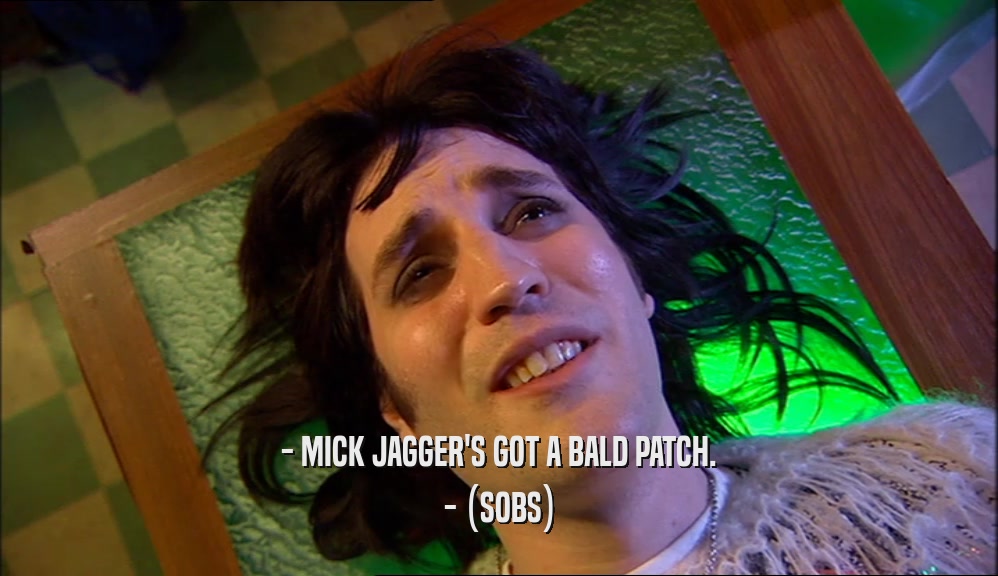 - MICK JAGGER'S GOT A BALD PATCH. - (SOBS) 