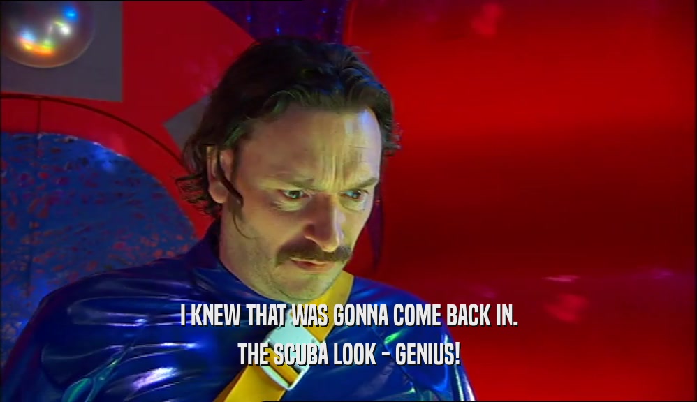I KNEW THAT WAS GONNA COME BACK IN. THE SCUBA LOOK - GENIUS! 