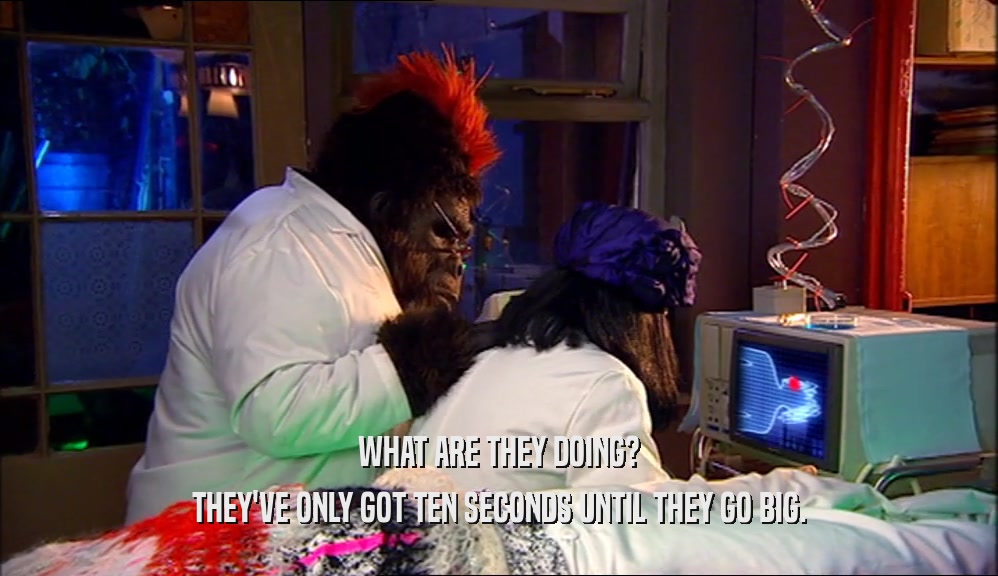 WHAT ARE THEY DOING? THEY'VE ONLY GOT TEN SECONDS UNTIL THEY GO BIG. 