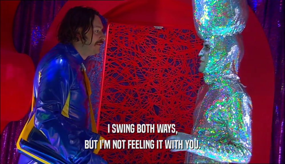 I SWING BOTH WAYS, BUT I'M NOT FEELING IT WITH YOU. 