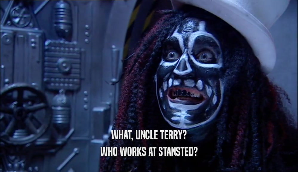 WHAT, UNCLE TERRY? WHO WORKS AT STANSTED? 