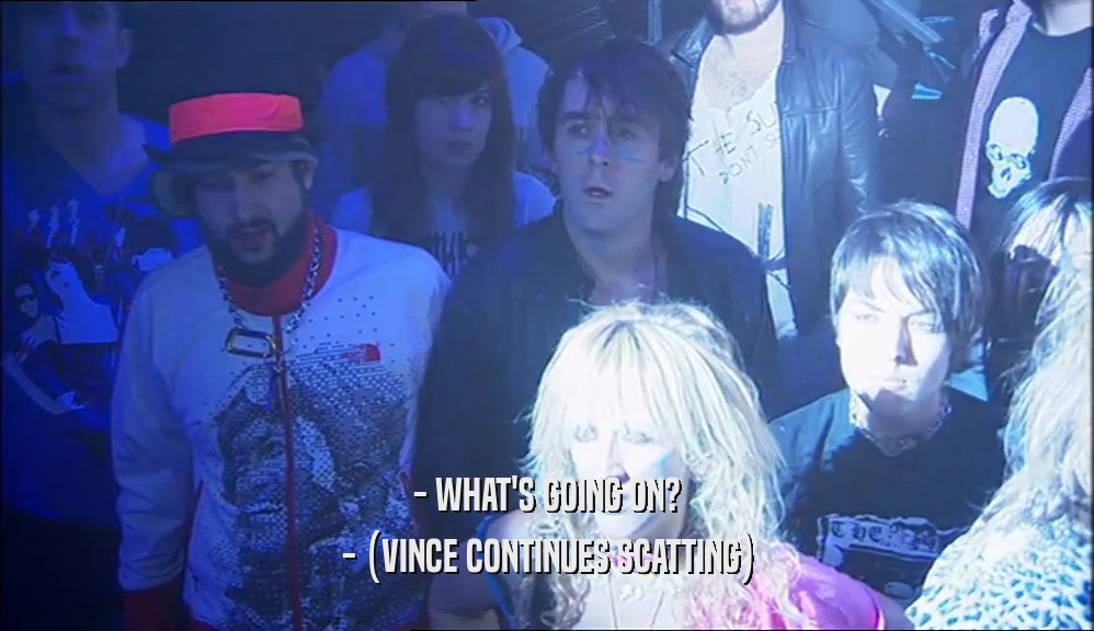 - WHAT'S GOING ON? - (VINCE CONTINUES SCATTING) 