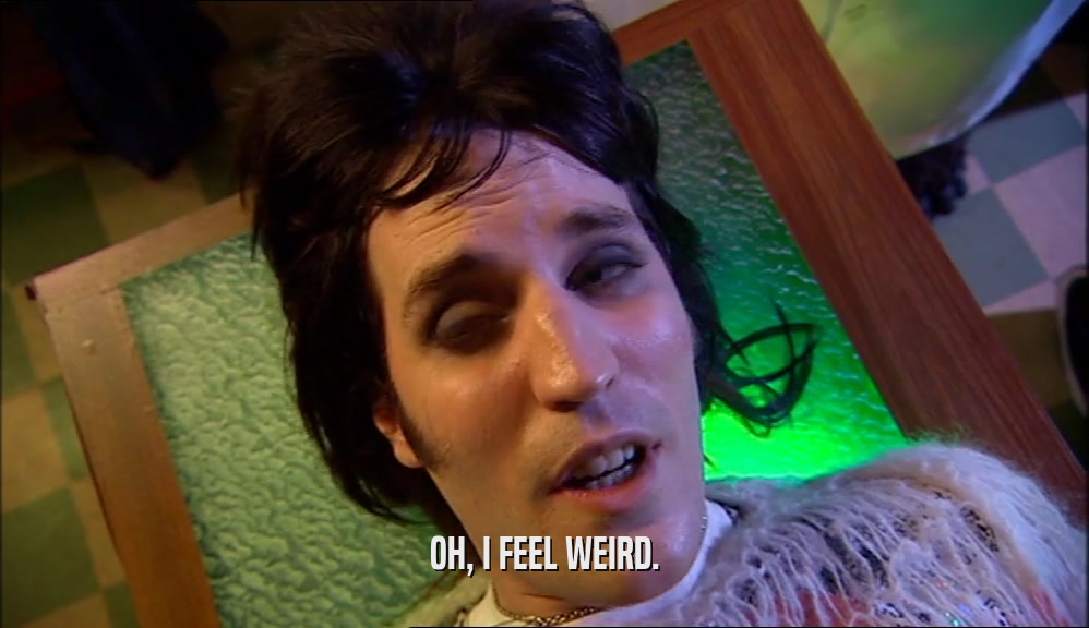 OH, I FEEL WEIRD.  