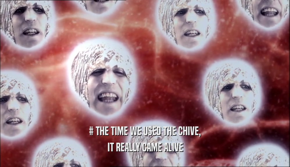 # THE TIME WE USED THE CHIVE, IT REALLY CAME ALIVE 