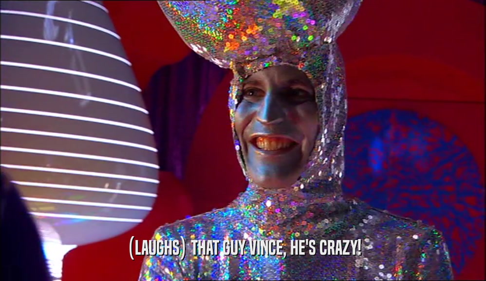 (LAUGHS) THAT GUY VINCE, HE'S CRAZY!  