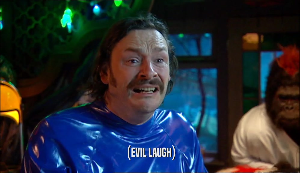 (EVIL LAUGH)  