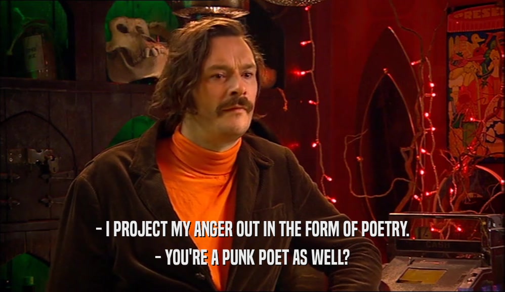 - I PROJECT MY ANGER OUT IN THE FORM OF POETRY. - YOU'RE A PUNK POET AS WELL? 