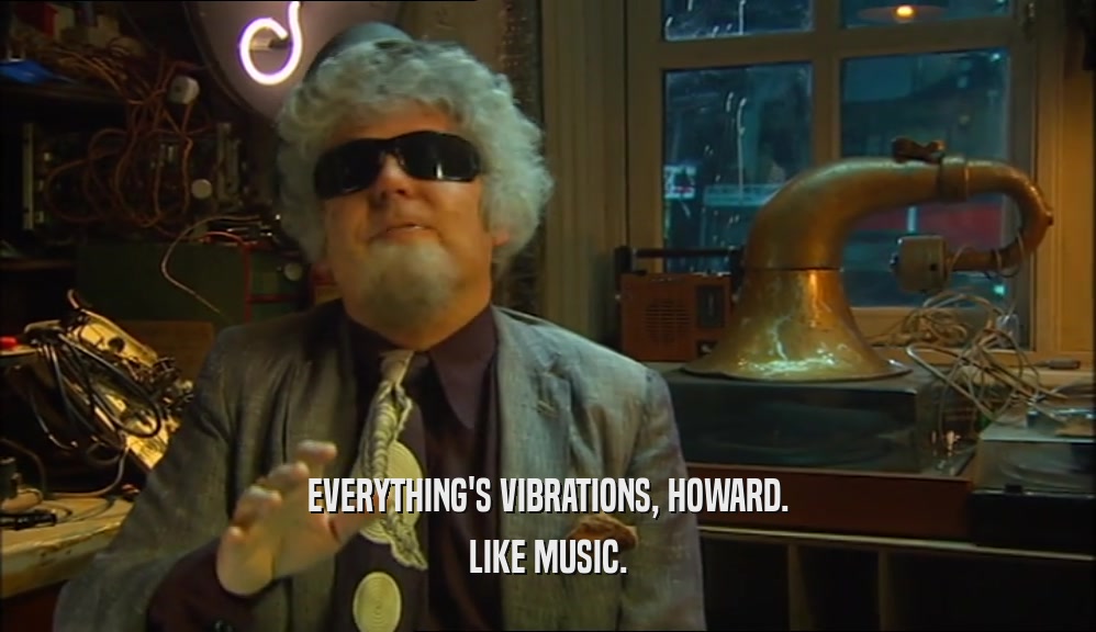 EVERYTHING'S VIBRATIONS, HOWARD. LIKE MUSIC. 