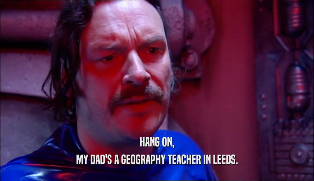 HANG ON, MY DAD'S A GEOGRAPHY TEACHER IN LEEDS. 