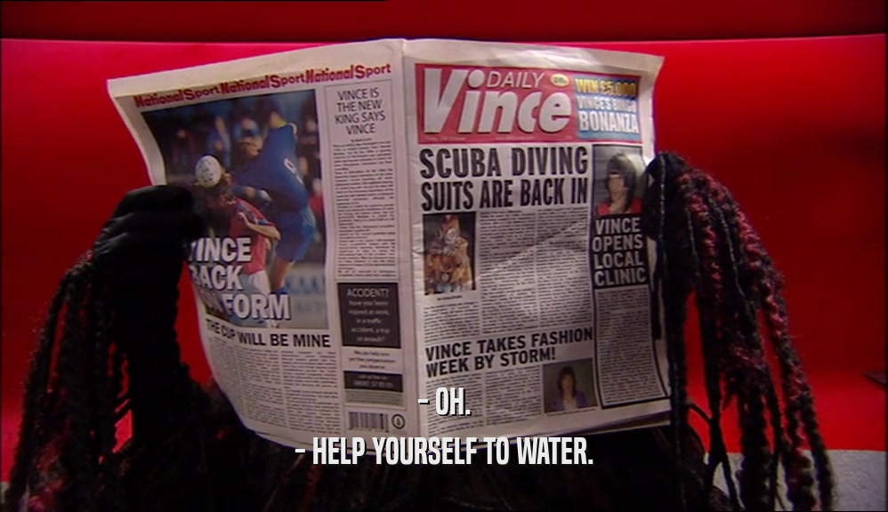 - OH. - HELP YOURSELF TO WATER. 