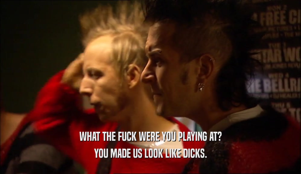 WHAT THE FUCK WERE YOU PLAYING AT? YOU MADE US LOOK LIKE DICKS. 