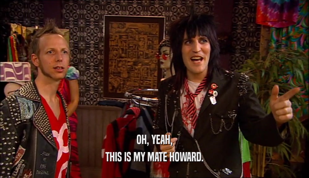 OH, YEAH, THIS IS MY MATE HOWARD. 