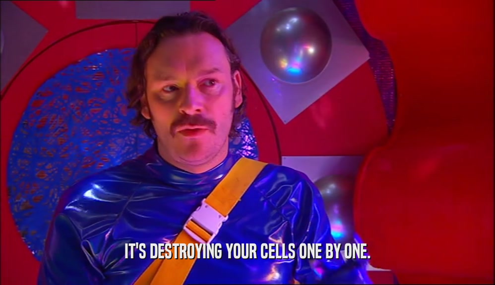 IT'S DESTROYING YOUR CELLS ONE BY ONE.  