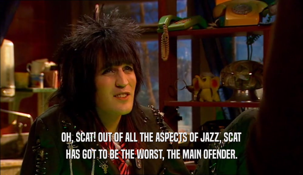 OH, SCAT! OUT OF ALL THE ASPECTS OF JAZZ, SCAT HAS GOT TO BE THE WORST, THE MAIN OFENDER. 