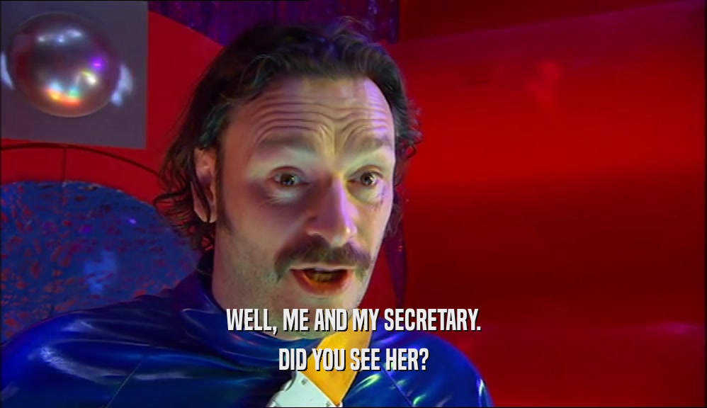 WELL, ME AND MY SECRETARY. DID YOU SEE HER? 