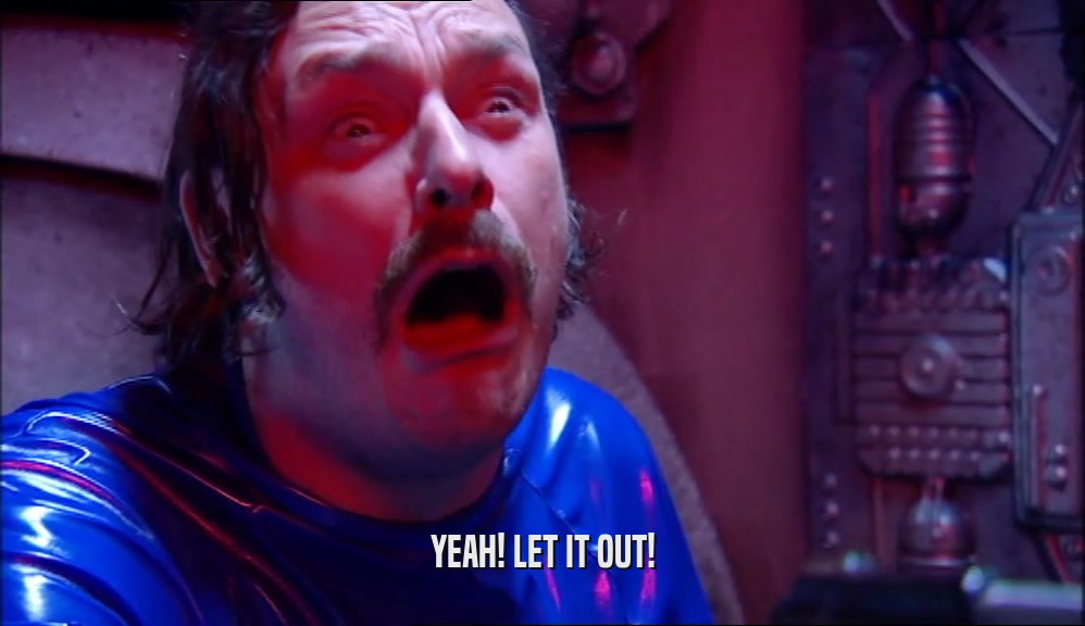 YEAH! LET IT OUT!  