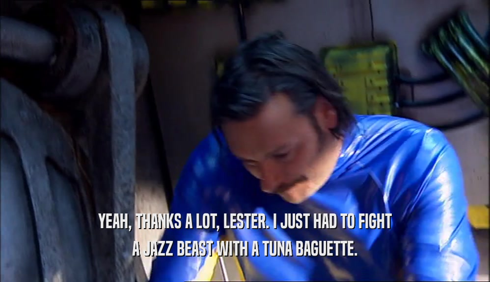 YEAH, THANKS A LOT, LESTER. I JUST HAD TO FIGHT A JAZZ BEAST WITH A TUNA BAGUETTE. 