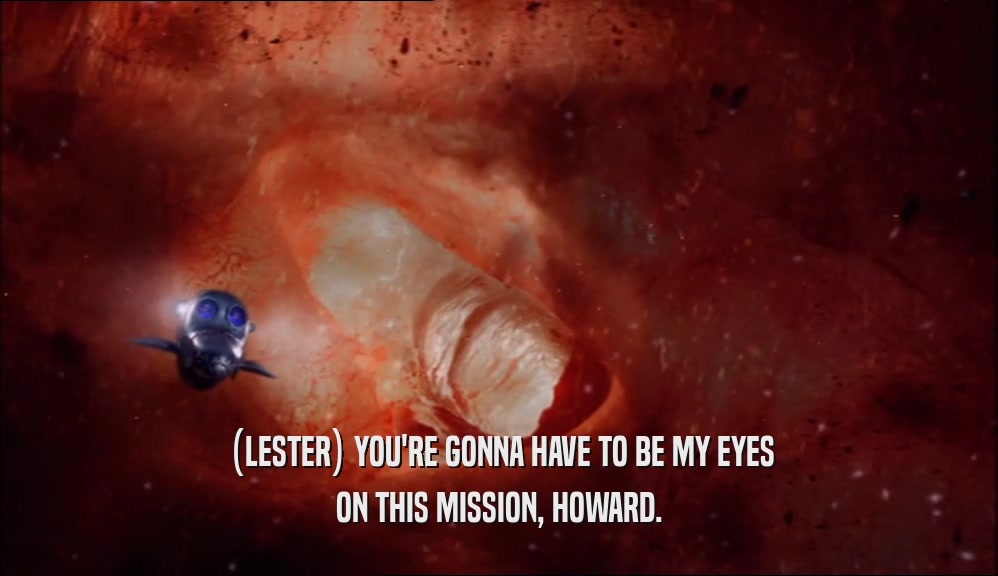 (LESTER) YOU'RE GONNA HAVE TO BE MY EYES ON THIS MISSION, HOWARD. 