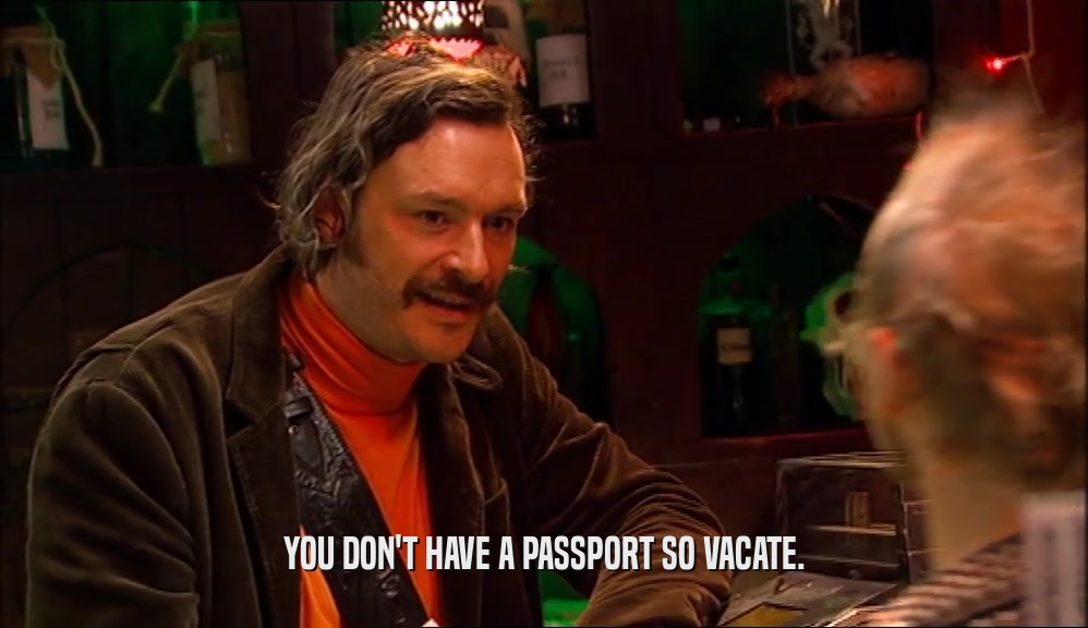 YOU DON'T HAVE A PASSPORT SO VACATE.
  