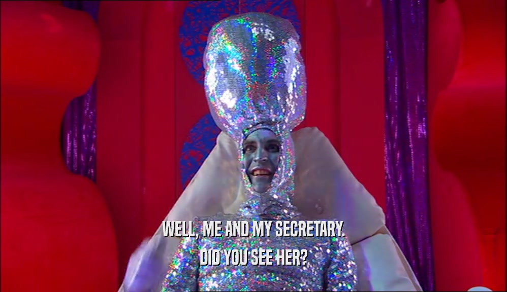 WELL, ME AND MY SECRETARY. DID YOU SEE HER? 