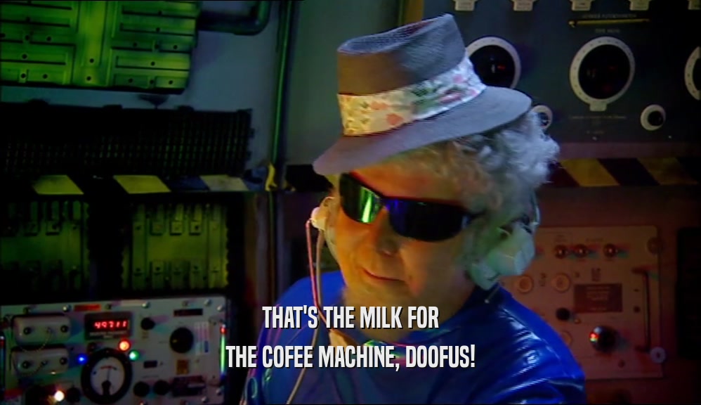 THAT'S THE MILK FOR THE COFEE MACHINE, DOOFUS! 