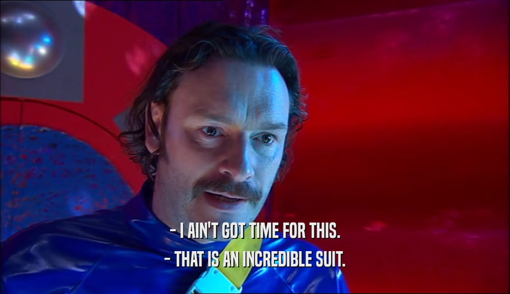 - I AIN'T GOT TIME FOR THIS. - THAT IS AN INCREDIBLE SUIT. 