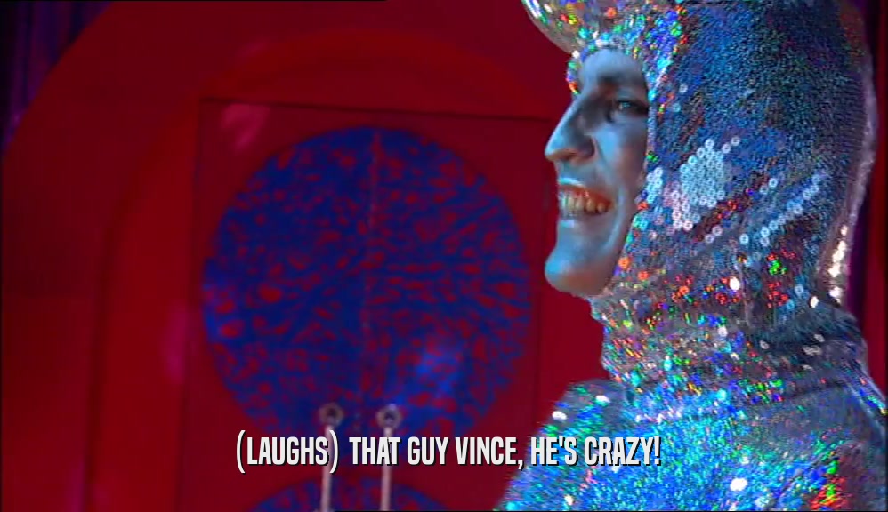 (LAUGHS) THAT GUY VINCE, HE'S CRAZY!  