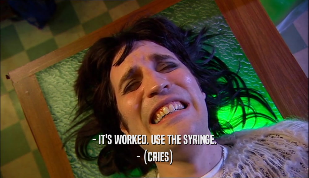 - IT'S WORKED. USE THE SYRINGE. - (CRIES) 