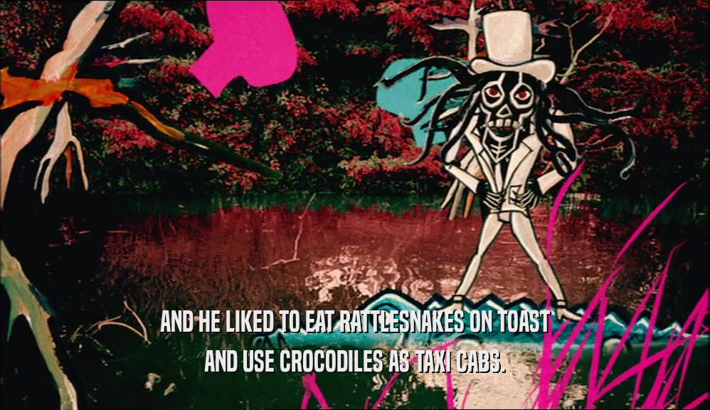 AND HE LIKED TO EAT RATTLESNAKES ON TOAST AND USE CROCODILES AS TAXI CABS. 