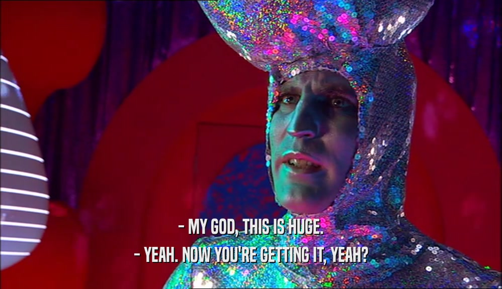 - MY GOD, THIS IS HUGE. - YEAH. NOW YOU'RE GETTING IT, YEAH? 